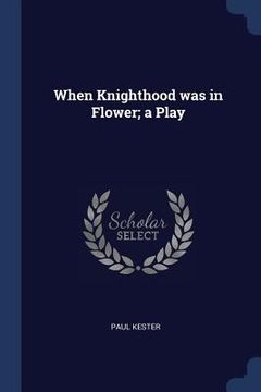 portada When Knighthood was in Flower; a Play
