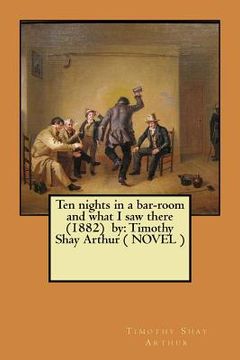 portada Ten nights in a bar-room and what I saw there (1882) by: Timothy Shay Arthur ( NOVEL ) (en Inglés)