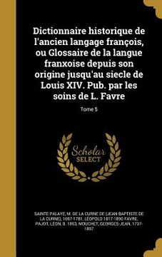 portada Dictionnaire historique de l'ancien langage françois, ou Glossaire de la langue franxoise depuis son origine jusqu'au siecle de Louis XIV. Pub. par le (en Francés)