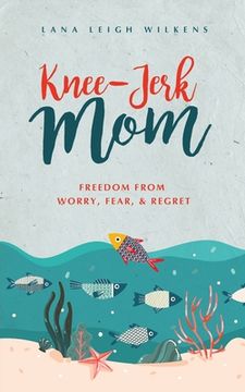 portada Knee-Jerk Mom: Freedom From Worry, Fear, & Regret (en Inglés)