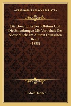 portada Die Donationes Post Obitum Und Die Schenkungen Mit Vorbehalt Des Niessbrauchs Im Alteren Deutschen Recht (1888) (en Alemán)