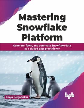 portada Mastering Snowflake Platform: Generate, Fetch, and Automate Snowflake Data as a Skilled Data Practitioner (in English)