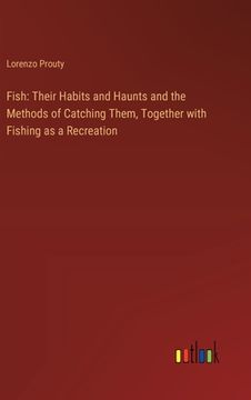 portada Fish: Their Habits and Haunts and the Methods of Catching Them, Together with Fishing as a Recreation