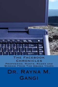 portada The Facebook Chronicles: Prophesies, Rants, Rages and Wisdom From The Obama Years (en Inglés)