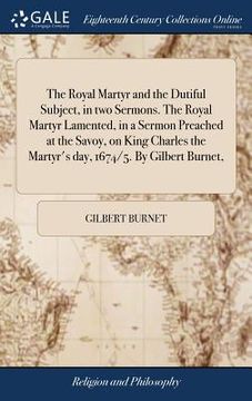 portada The Royal Martyr and the Dutiful Subject, in two Sermons. The Royal Martyr Lamented, in a Sermon Preached at the Savoy, on King Charles the Martyr's d