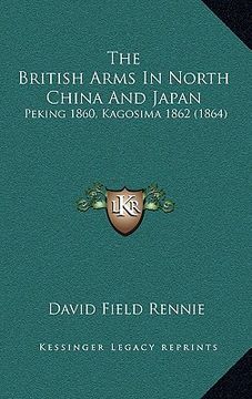 portada the british arms in north china and japan: peking 1860, kagosima 1862 (1864) (en Inglés)