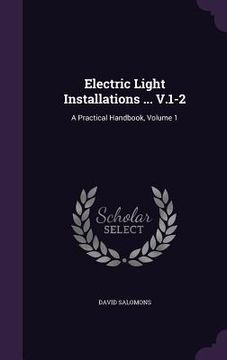 portada Electric Light Installations ... V.1-2: A Practical Handbook, Volume 1 (en Inglés)