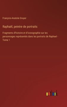 portada Raphaël, peintre de portraits: Fragments d'histoire et d'iconographie sur les personnages représentés dans les portraits de Raphael - Tome 1 (in French)