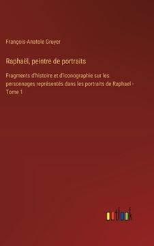 portada Raphaël, peintre de portraits: Fragments d'histoire et d'iconographie sur les personnages représentés dans les portraits de Raphael - Tome 1 (en Francés)