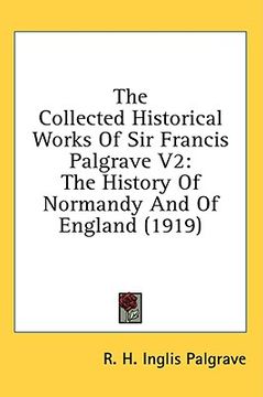 portada the collected historical works of sir francis palgrave v2: the history of normandy and of england (1919) (en Inglés)