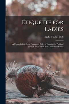 portada Etiquette for Ladies [microform]: a Manual of the Most Approved Rules of Conduct in Polished Society for Married and Unmarried Ladies (en Inglés)