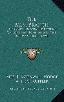 portada the palm branch: the gospel in song for young children at home, and in the sunday school (1898) (en Inglés)
