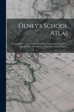 portada Olney's School Atlas: Containing 1. a map of the World, 2. a Chart of the World, 3. a map of North America, 4. a map of the United States, . (in English)