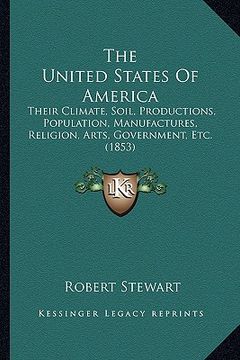 portada the united states of america the united states of america: their climate, soil, productions, population, manufactures, their climate, soil, production (en Inglés)