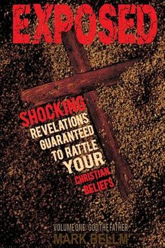 portada Exposed / Book One: God the Father: Startling Revelations Guaranteed to Rattle Your Christian Beliefs (en Inglés)