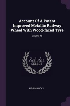 portada Account Of A Patent Improved Metallic Railway Wheel With Wood-faced Tyre; Volume 46 (en Inglés)