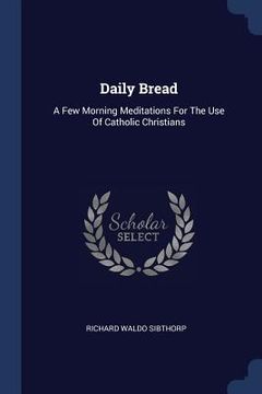 portada Daily Bread: A Few Morning Meditations For The Use Of Catholic Christians (en Inglés)