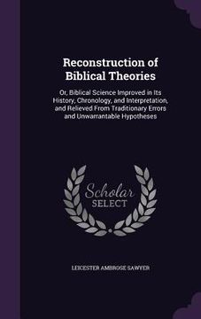 portada Reconstruction of Biblical Theories: Or, Biblical Science Improved in Its History, Chronology, and Interpretation, and Relieved From Traditionary Erro (in English)