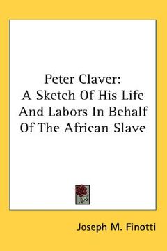 portada peter claver: a sketch of his life and labors in behalf of the african slave (en Inglés)