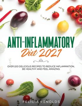 portada Anti-Inflammatory Diet 2021: Over 100 Delicious Recipes To Reduce Inflammation, Be Healthy And Feel Amazing (en Inglés)