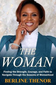 portada The Woman: Finding the Strength, Courage, and Faith to Navigate Through the Seasons of Womanhood (en Inglés)