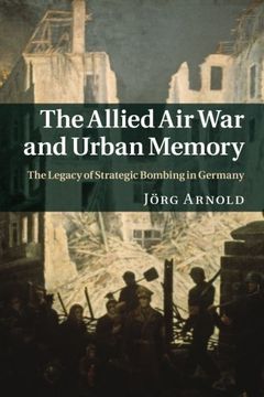 portada The Allied air war and Urban Memory: The Legacy of Strategic Bombing in Germany (Studies in the Social and Cultural History of Modern Warfare) (en Inglés)