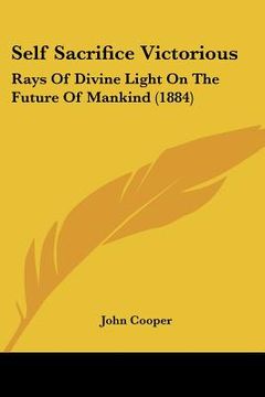 portada self sacrifice victorious: rays of divine light on the future of mankind (1884) (en Inglés)