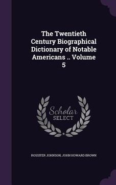 portada The Twentieth Century Biographical Dictionary of Notable Americans .. Volume 5