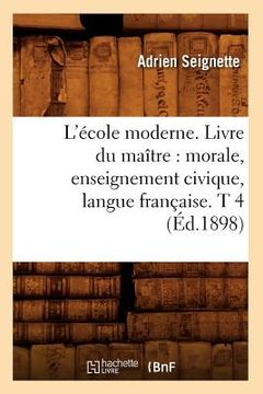 portada L'École Moderne. Livre Du Maître: Morale, Enseignement Civique, Langue Française. T 4 (Éd.1898) (en Francés)