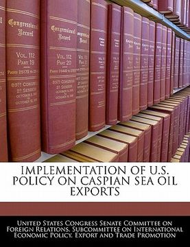 portada implementation of u.s. policy on caspian sea oil exports (en Inglés)