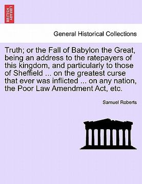 portada truth; or the fall of babylon the great, being an address to the ratepayers of this kingdom, and particularly to those of sheffield ... on the greates