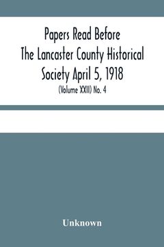 portada Papers Read Before The Lancaster County Historical Society April 5, 1918; History Herself, As Seen In Her Own Workshop; (Volume Xxii) No. 4