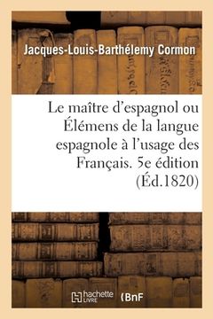 portada Le Maître d'Espagnol Ou Élémens de la Langue Espagnole À l'Usage Des Français. 5e Édition Refondue (en Francés)