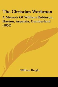 portada the christian workman: a memoir of william robinson, hayton, aspatria, cumberland (1850) (en Inglés)