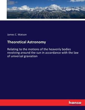 portada Theoretical Astronomy: Relating to the motions of the heavenly bodies revolving around the sun in accordance with the law of universal gravia