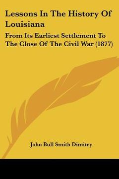 portada lessons in the history of louisiana: from its earliest settlement to the close of the civil war (1877) (en Inglés)