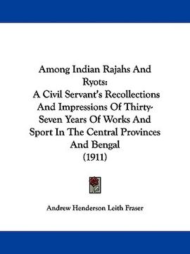 portada among indian rajahs and ryots: a civil servant's recollections and impressions of thirty-seven years of works and sport in the central provinces and (en Inglés)