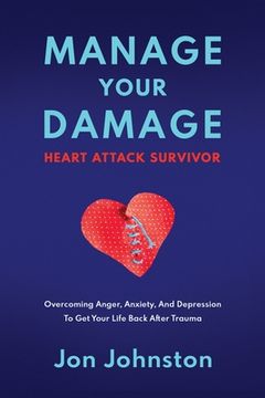 portada Manage Your Damage Heart Attack Survivor: Overcoming Anger, Anxiety, And Depression To Get Your Life Back After Trauma (in English)