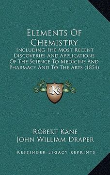 portada elements of chemistry: including the most recent discoveries and applications of the science to medicine and pharmacy and to the arts (1854) (en Inglés)