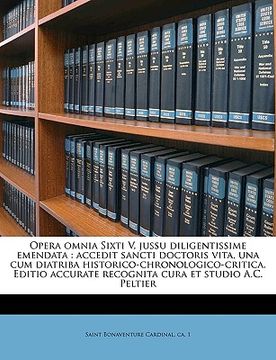 portada Opera Omnia Sixti V, Jussu Diligentissime Emendata: Accedit Sancti Doctoris Vita, Una Cum Diatriba Historico-Chronologico-Critica. Editio Accurate Rec (in Latin)