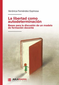 portada La Libertad Como Autodeterminacion. Bases Para la Discusion de un Modelo de Formacion Docente (in Spanish)