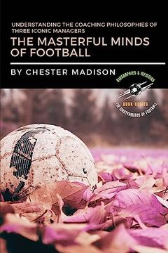 portada The Masterful Minds of Football: Understanding the Coaching Philosophies of Three Iconic Managers (en Inglés)