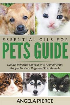 portada Essential Oils For Pets Guide: Natural Remedies and Ailments, Aromatherapy Recipes For Cats, Dogs and Other Animals