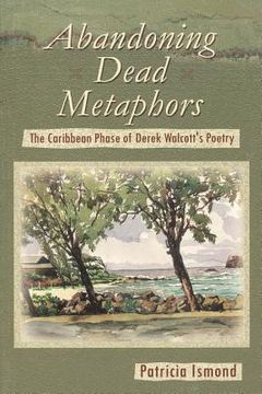 portada Abandoning Dead Metaphors: The Caribbean Phase of Derek Walcott's Poetry (en Inglés)