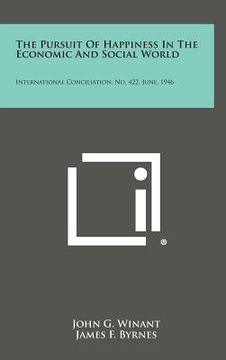 portada The Pursuit of Happiness in the Economic and Social World: International Conciliation, No. 422, June, 1946 (en Inglés)