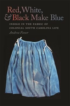 portada Red, White, and Black Make Blue: Indigo in the Fabric of Colonial South Carolina Life (in English)