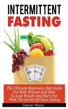 portada Intermittent Fasting: The Ultimate Beginners Diet Guide For Both Women And Men To Lose Weight And Burn Fat With The Secret Of Clean Eating (en Inglés)