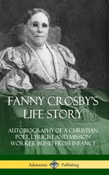 portada Fanny Crosby's Life Story: Autobiography of a Christian Poet, Lyricist and Mission Worker Blind from Infancy (Hardcover) (in English)