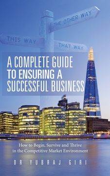portada A Complete Guide to Ensuring a Successful Business: How to Begin, Survive and Thrive in the Competitive Market Environment (en Inglés)