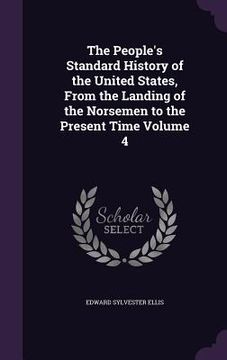 portada The People's Standard History of the United States, From the Landing of the Norsemen to the Present Time Volume 4 (en Inglés)